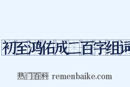 初至鸿佑成二百字组词是什么意思的图片